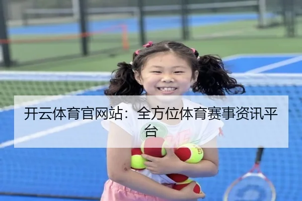 开云体育官网站：全方位体育赛事资讯平台